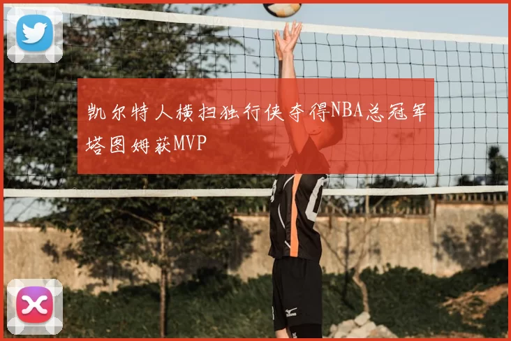 凯尔特人横扫独行侠夺得NBA总冠军塔图姆获MVP