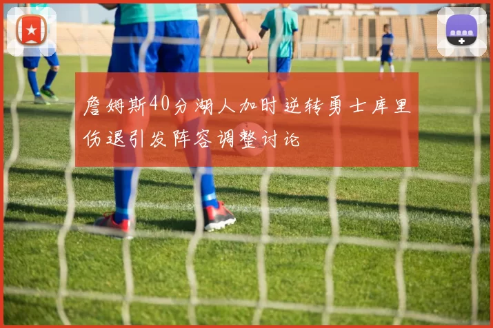 詹姆斯40分湖人加时逆转勇士库里伤退引发阵容调整讨论