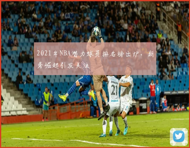 2021年NBA潜力球员排名榜出炉，新秀崛起引发关注