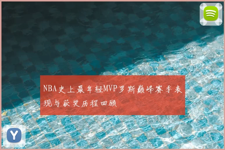 NBA史上最年轻MVP罗斯巅峰赛季表现与获奖历程回顾
