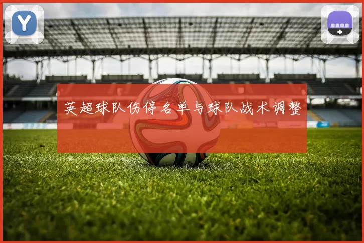 英超球队伤停名单与球队战术调整