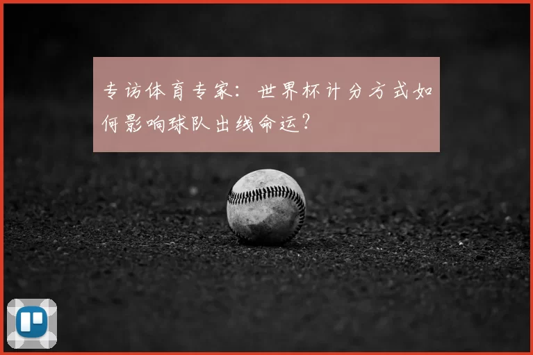 专访体育专家：世界杯计分方式如何影响球队出线命运？