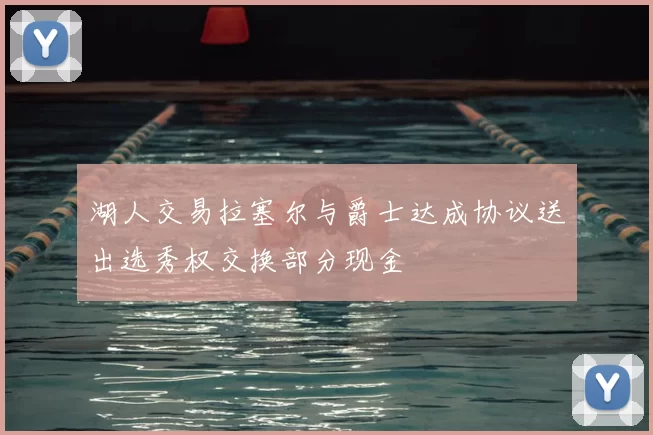 湖人交易拉塞尔与爵士达成协议送出选秀权交换部分现金