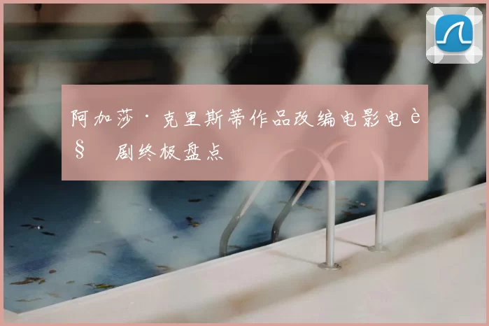 阿加莎·克里斯蒂作品改编电影电视剧终极盘点