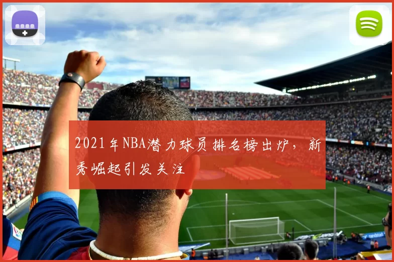 2021年NBA潜力球员排名榜出炉,新秀崛起引发关注