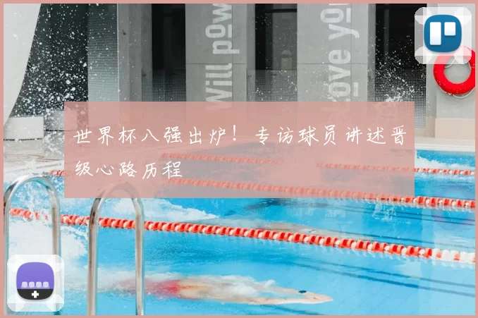 世界杯八强出炉！专访球员讲述晋级心路历程