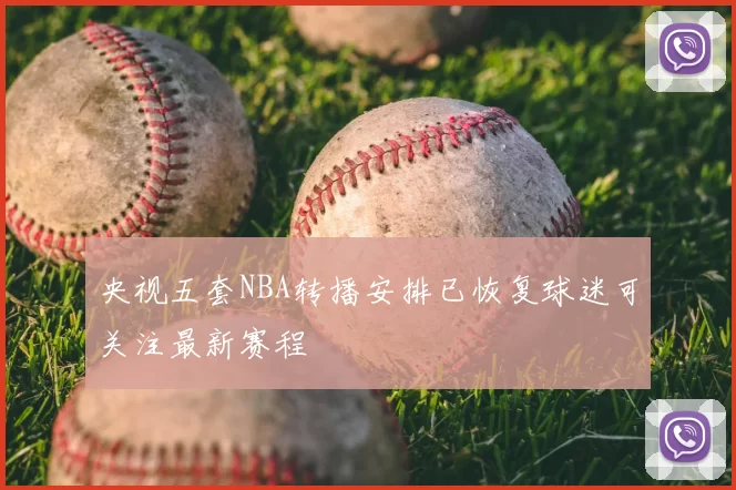 央视五套NBA转播安排已恢复球迷可关注最新赛程