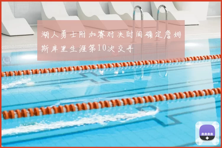 湖人勇士附加赛对决时间确定詹姆斯库里生涯第10次交手