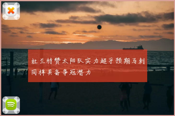 杜兰特赞太阳队实力超乎预期马刺同样具备争冠潜力