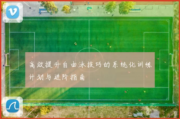 高效提升自由泳技巧的系统化训练计划与进阶指南