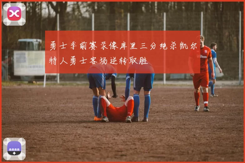 勇士季前赛录像库里三分绝杀凯尔特人勇士客场逆转取胜