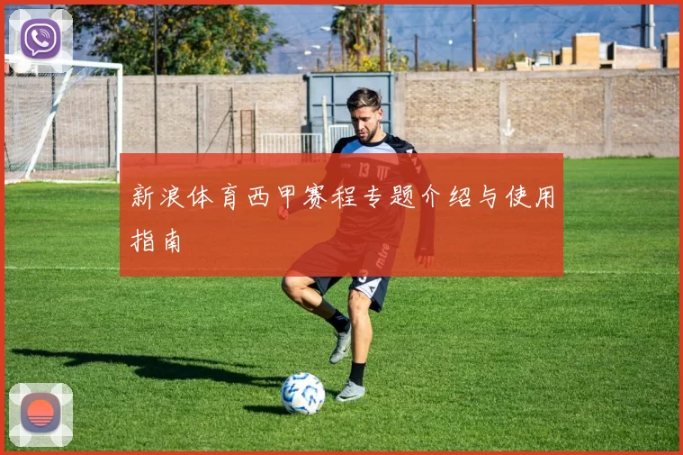 新浪体育西甲赛程专题介绍与使用指南