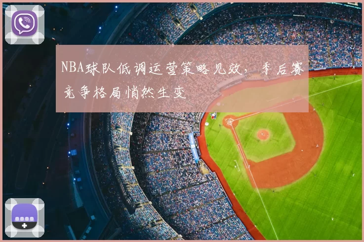 NBA球队低调运营策略见效，季后赛竞争格局悄然生变