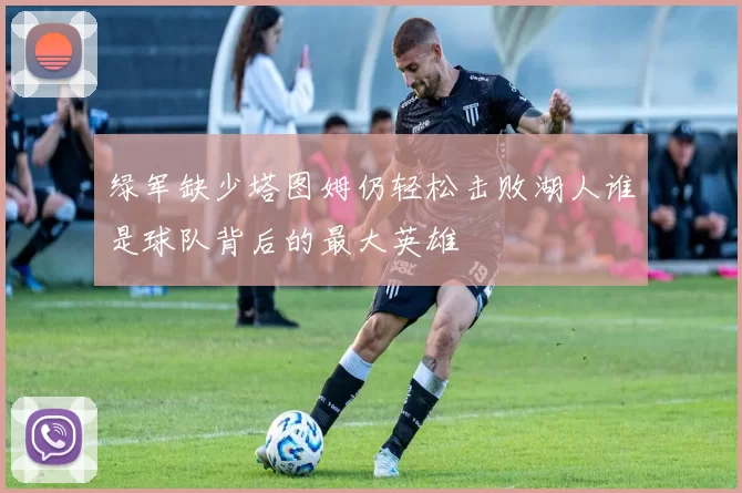 绿军缺少塔图姆仍轻松击败湖人谁是球队背后的最大英雄