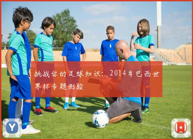 挑战你的足球知识:2014年巴西世界杯专题测验