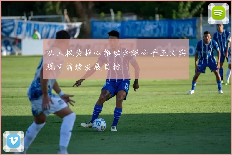 以人权为核心推动全球公平正义实现可持续发展目标