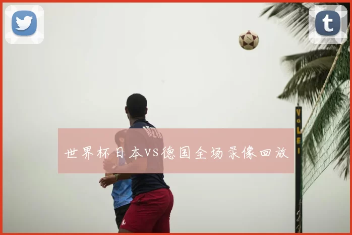 世界杯日本vs德国全场录像回放