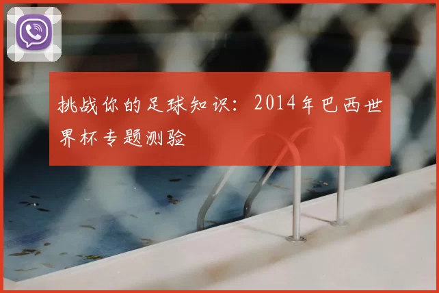 挑战你的足球知识:2014年巴西世界杯专题测验