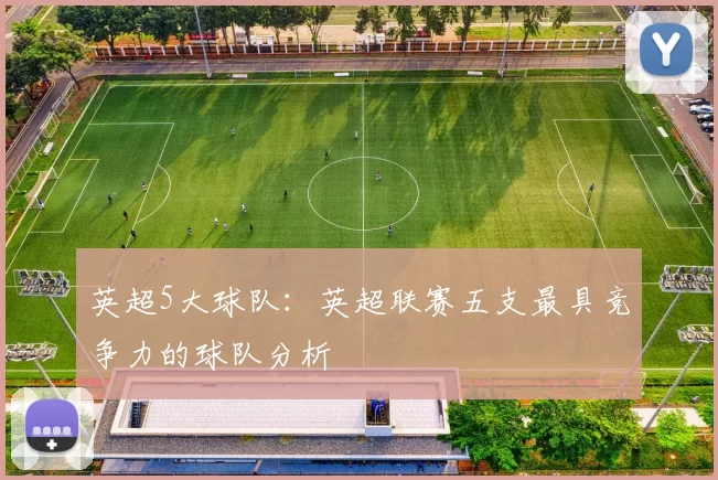 英超5大球队：英超联赛五支最具竞争力的球队分析
