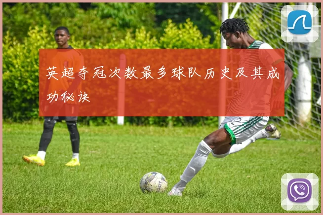 英超夺冠次数最多球队历史及其成功秘诀