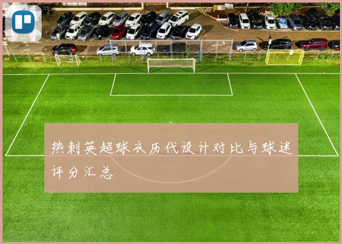 热刺英超球衣历代设计对比与球迷评分汇总