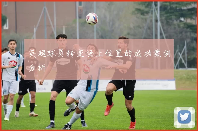 英超球员转变场上位置的成功案例分析