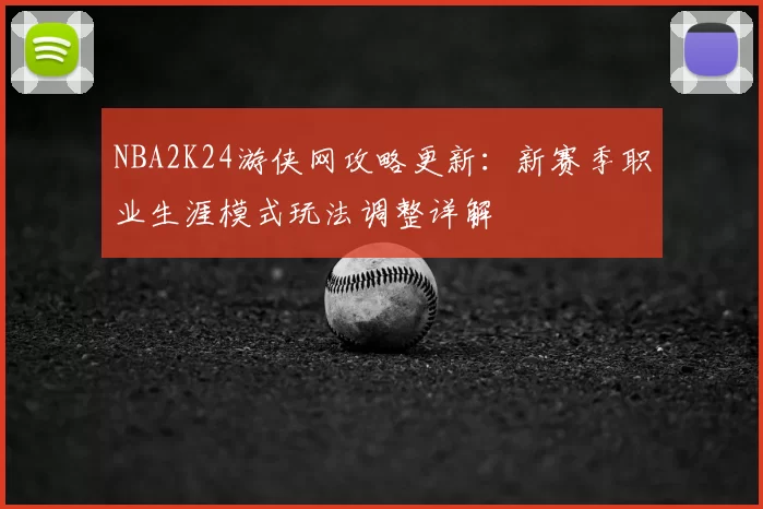 NBA2K24游侠网攻略更新：新赛季职业生涯模式玩法调整详解