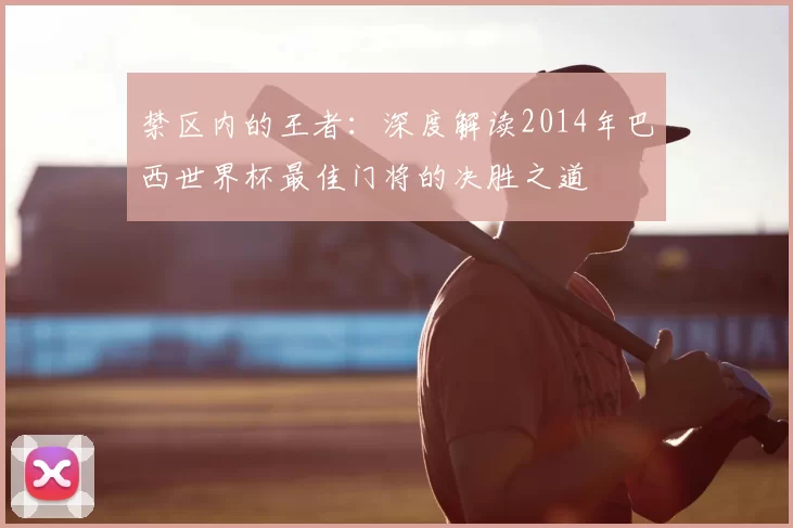 禁区内的王者:深度解读2014年巴西世界杯最佳门将的决胜之道