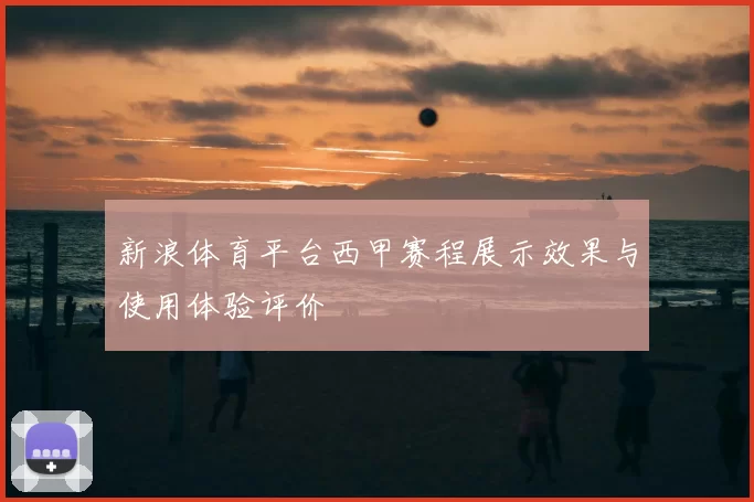 新浪体育平台西甲赛程展示效果与使用体验评价