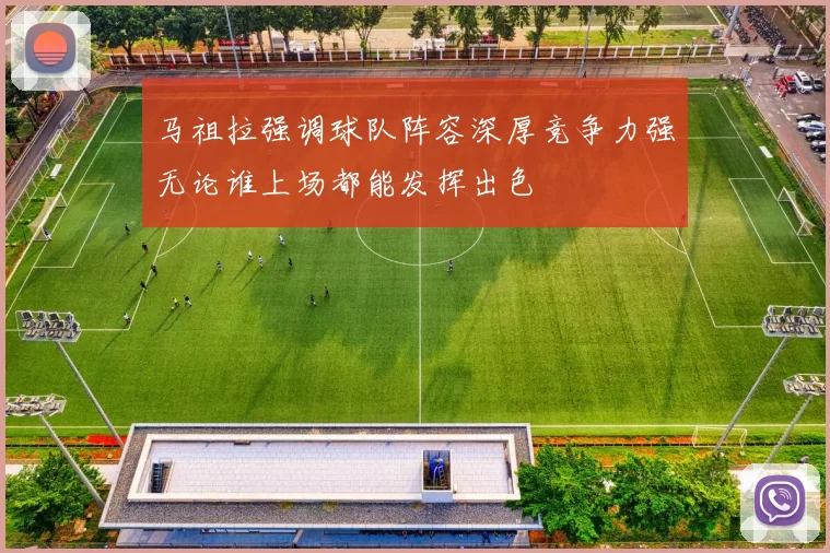 马祖拉强调球队阵容深厚竞争力强无论谁上场都能发挥出色