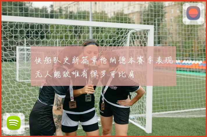 快船队史新篇章伦纳德本赛季表现无人能敌唯有保罗可比肩