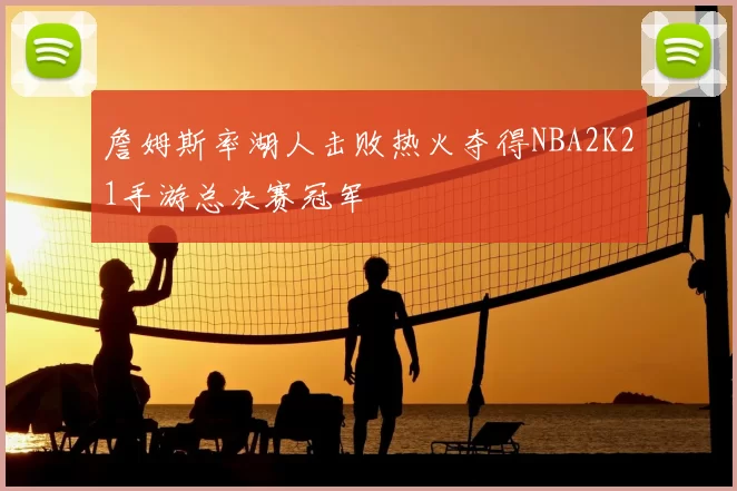 詹姆斯率湖人击败热火夺得NBA2K21手游总决赛冠军