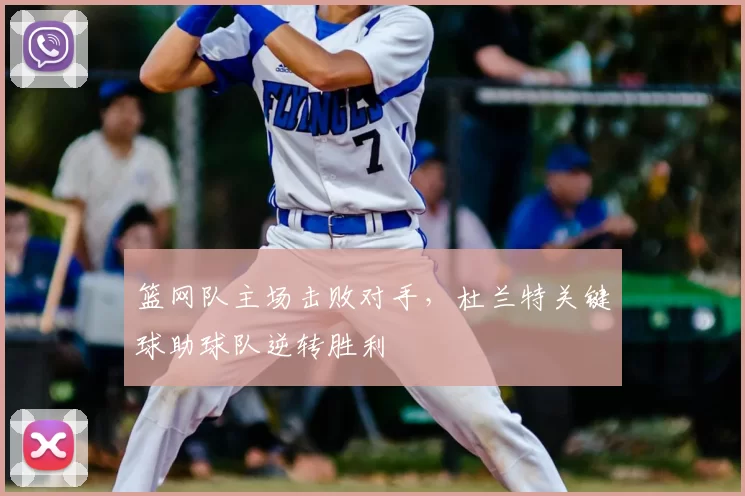 篮网队主场击败对手，杜兰特关键球助球队逆转胜利