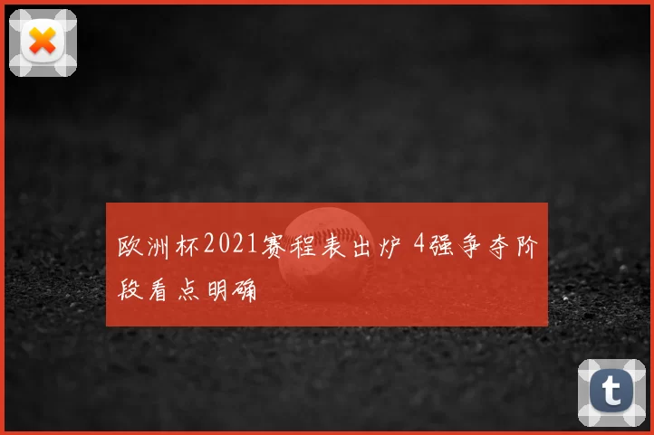 欧洲杯2021赛程表出炉 4强争夺阶段看点明确