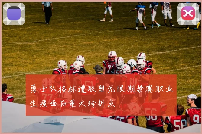 勇士队格林遭联盟无限期禁赛职业生涯面临重大转折点