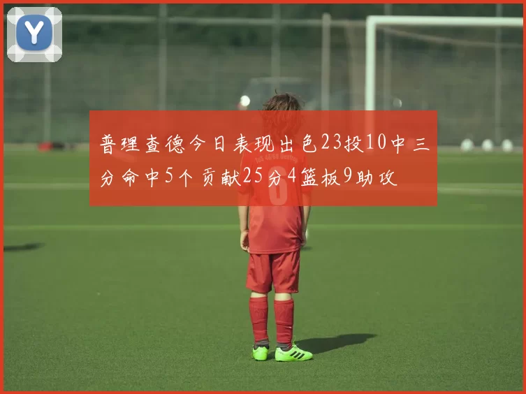 普理查德今日表现出色23投10中三分命中5个贡献25分4篮板9助攻