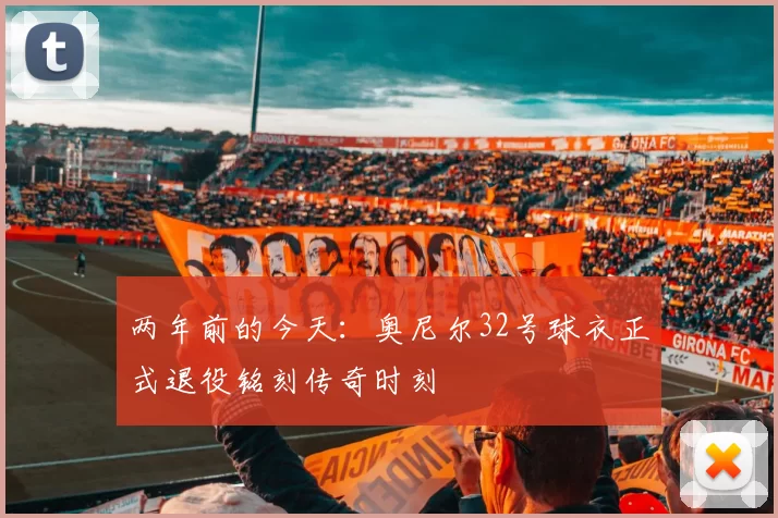 两年前的今天:奥尼尔32号球衣正式退役铭刻传奇时刻