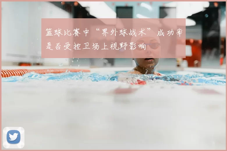 篮球比赛中“界外球战术”成功率是否受控卫场上视野影响