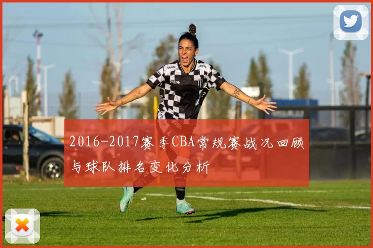 2016-2017赛季CBA常规赛战况回顾与球队排名变化分析