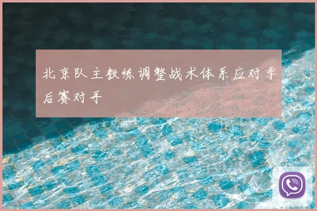 北京队主教练调整战术体系应对季后赛对手