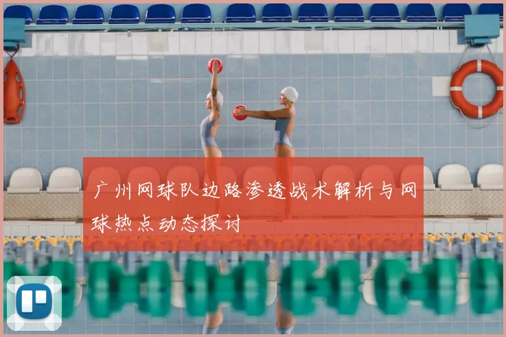 广州网球队边路渗透战术解析与网球热点动态探讨