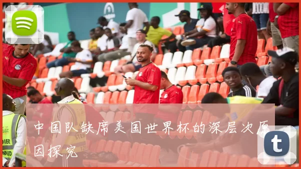 中国队缺席美国世界杯的深层次原因探究