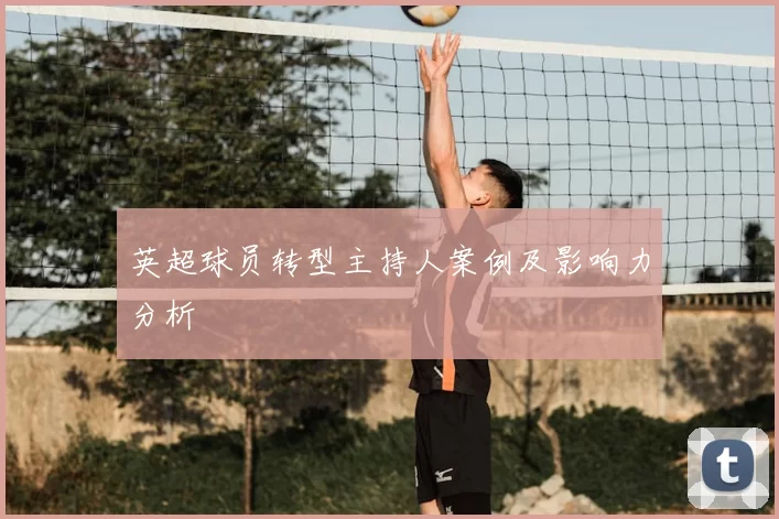 英超球员转型主持人案例及影响力分析