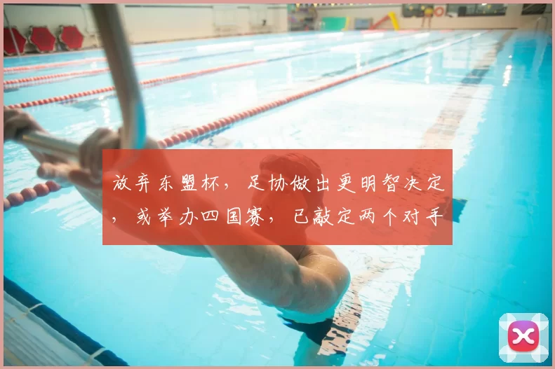放弃东盟杯,足协做出更明智决定,或举办四国赛,已敲定两个对手
