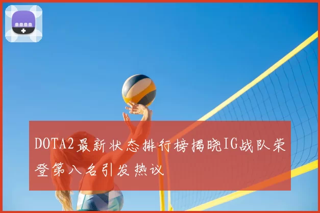 DOTA2最新状态排行榜揭晓IG战队荣登第八名引发热议