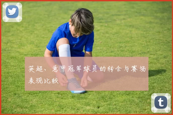 英超、意甲冠军球员的转会与赛场表现比较