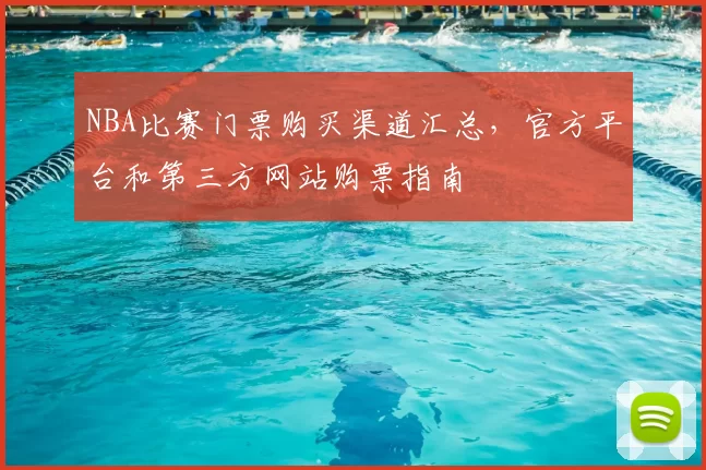 NBA比赛门票购买渠道汇总，官方平台和第三方网站购票指南