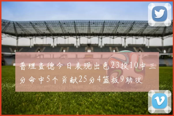 普理查德今日表现出色23投10中三分命中5个贡献25分4篮板9助攻