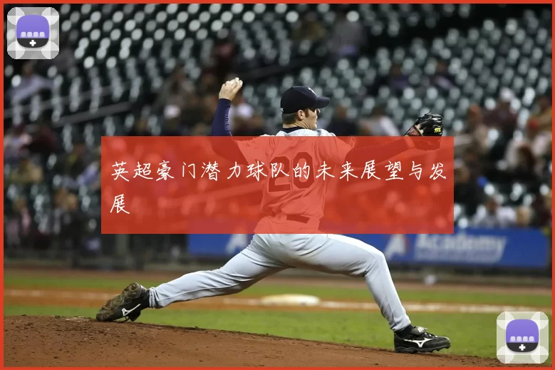英超豪门潜力球队的未来展望与发展