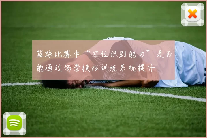 篮球比赛中“空位识别能力”是否能通过场景模拟训练系统提升